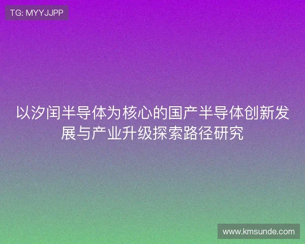 以汐闰半导体为核心的国产半导体创新发展与产业升级探索路径研究